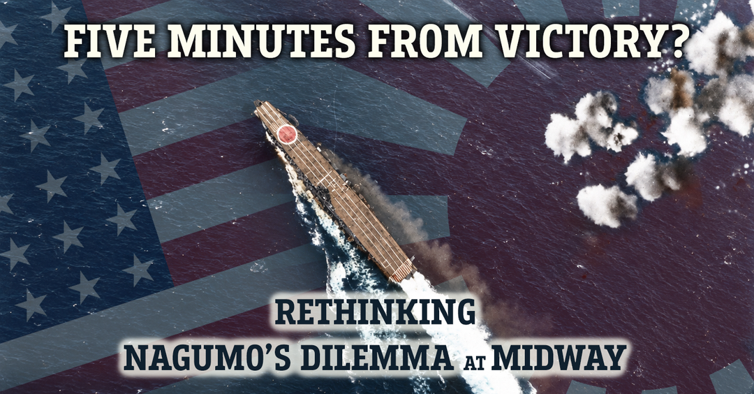 Five Minutes from Victory? Rethinking Nagumo’s Dilemma at Midway