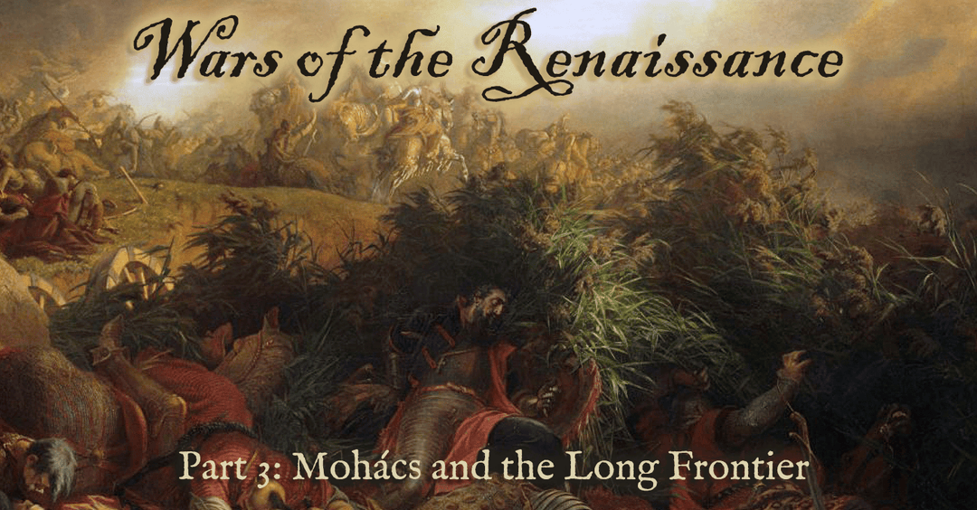 Wars of the Renaissance, Part III: Mohács and the Long Frontier